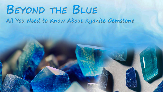Beyond the Blue: All You Need to Know About Kyanite Gemstone
