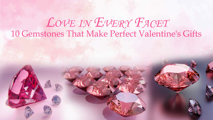 Love in Every Facet: 10 Gemstones That Make Perfect Valentine's Gifts